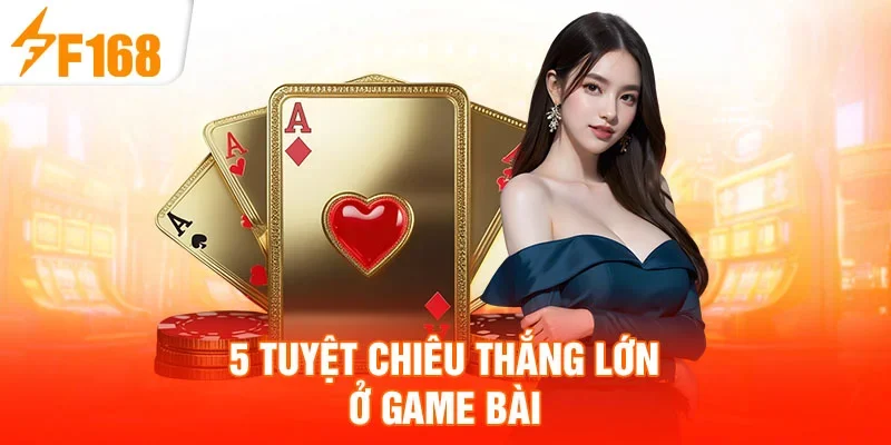 5 tuyệt chiêu thắng lớn ở game bài