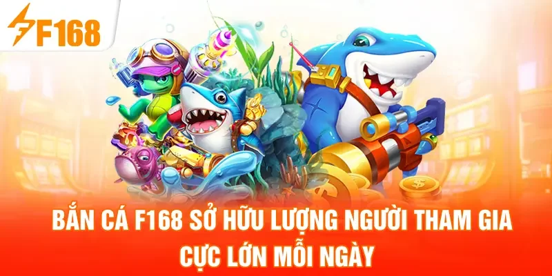 Bắn Cá F168 sở hữu lượng người tham gia cực lớn mỗi ngày