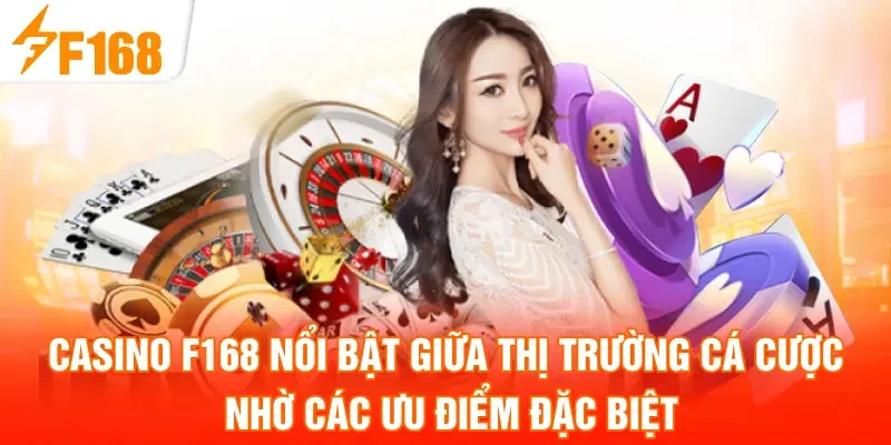 Casino F168 nổi bật giữa thị trường cá cược nhờ các ưu điểm đặc biệt