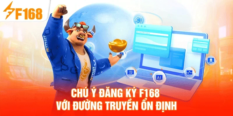 Chú ý đăng ký F168 với đường truyền ổn định