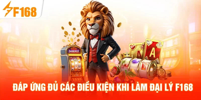 Đáp ứng đủ các điều kiện khi làm đại lý F168