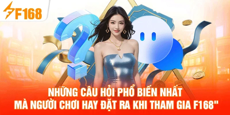 Những câu hỏi phổ biến nhất mà người chơi hay đặt ra khi tham gia F168