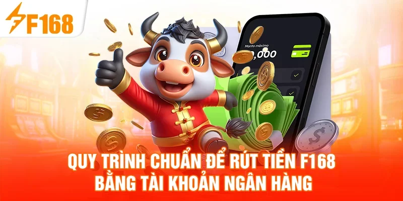 Quy trình chuẩn để rút tiền F168 bằng tài khoản ngân hàng