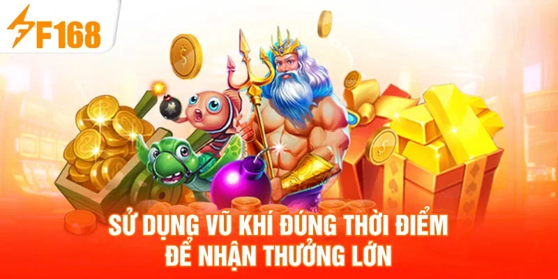 Sử dụng vũ khí đúng thời điểm để nhận thưởng lớn
