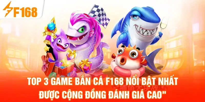 Top 3 game bắn cá F168 nổi bật nhất được cộng đồng đánh giá cao